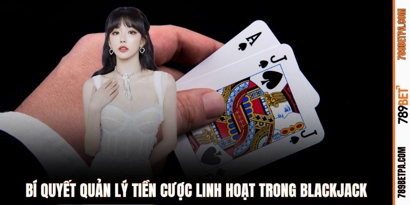 Bí quyết quản lý tiền cược linh hoạt trong Blackjack