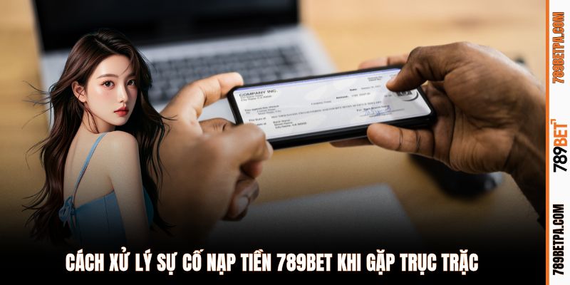 Cách xử lý sự cố nạp tiền 789BET khi gặp trục trặc