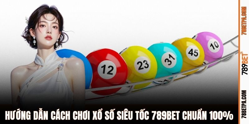 Hướng dẫn cách chơi xổ số siêu tốc 789BET chuẩn 100%