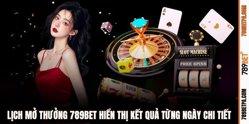 Lịch mở thưởng 789BET hiển thị kết quả từng ngày chi tiết