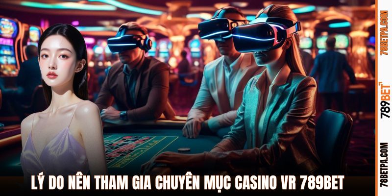 Lý do nên tham gia chuyên mục casino VR 789BET