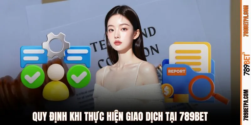 Quy định khi thực hiện giao dịch tại 789BET
